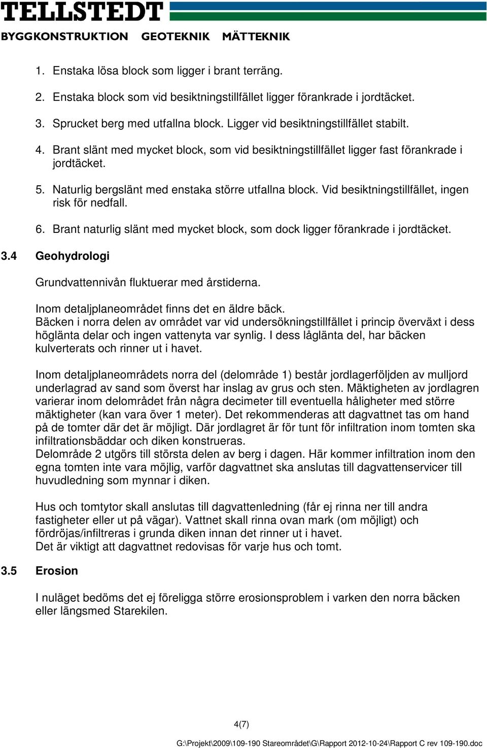 Vid besiktningstillfället, ingen risk för nedfall. 6. Brant naturlig slänt med mycket block, som dock ligger förankrade i jordtäcket. 3.4 Geohydrologi Grundvattennivån fluktuerar med årstiderna.