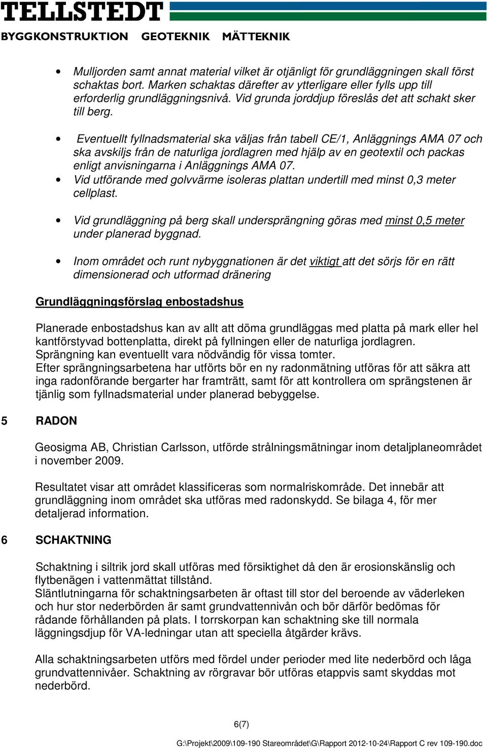 Eventuellt fyllnadsmaterial ska väljas från tabell CE/1, Anläggnings AMA 07 och ska avskiljs från de naturliga jordlagren med hjälp av en geotextil och packas enligt anvisningarna i Anläggnings AMA