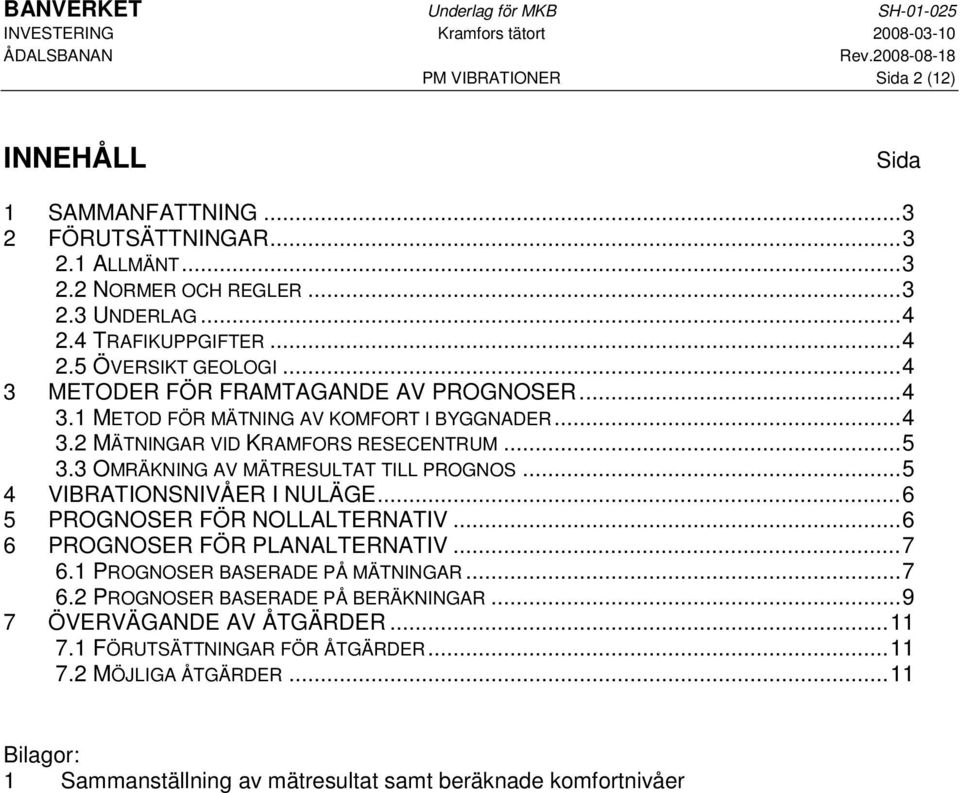 ..5 4 VIBRATIONSNIVÅER I NULÄGE...6 5 PROGNOSER FÖR NOLLALTERNATIV...6 6 PROGNOSER FÖR PLANALTERNATIV...7 6.1 PROGNOSER BASERADE PÅ MÄTNINGAR...7 6.2 PROGNOSER BASERADE PÅ BERÄKNINGAR.