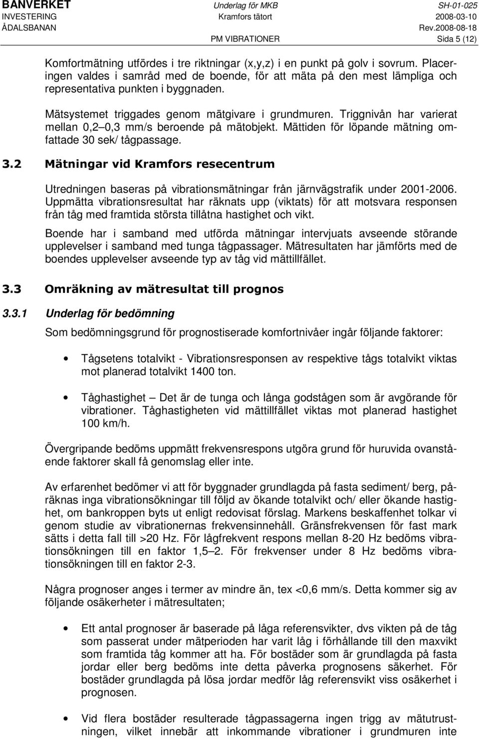 Triggnivån har varierat mellan 0,2 0,3 mm/s beroende på mätobjekt. Mättiden för löpande mätning omfattade 30