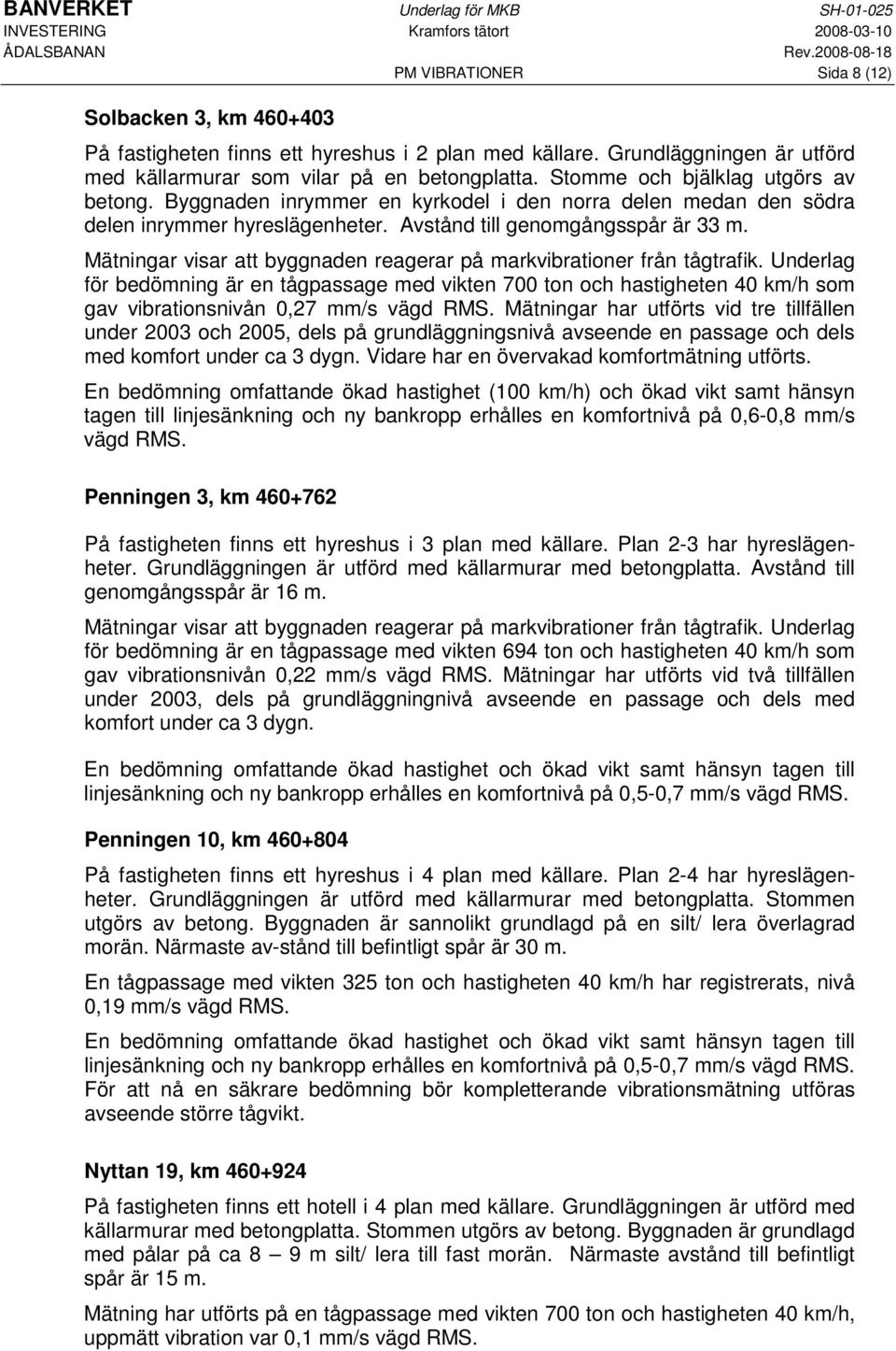 Mätningar visar att byggnaden reagerar på markvibrationer från tågtrafik. Underlag för bedömning är en tågpassage med vikten 700 ton och hastigheten 40 km/h som gav vibrationsnivån 0,27 mm/s vägd RMS.