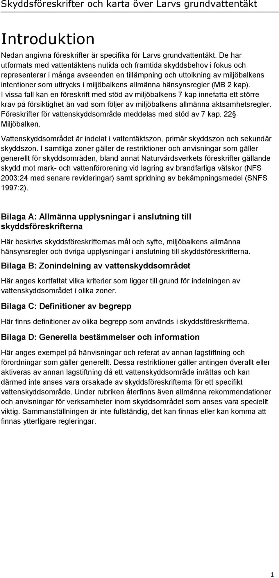 allmänna hänsynsregler (MB 2 kap). I vissa fall kan en föreskrift med stöd av miljöbalkens 7 kap innefatta ett större krav på försiktighet än vad som följer av miljöbalkens allmänna aktsamhetsregler.