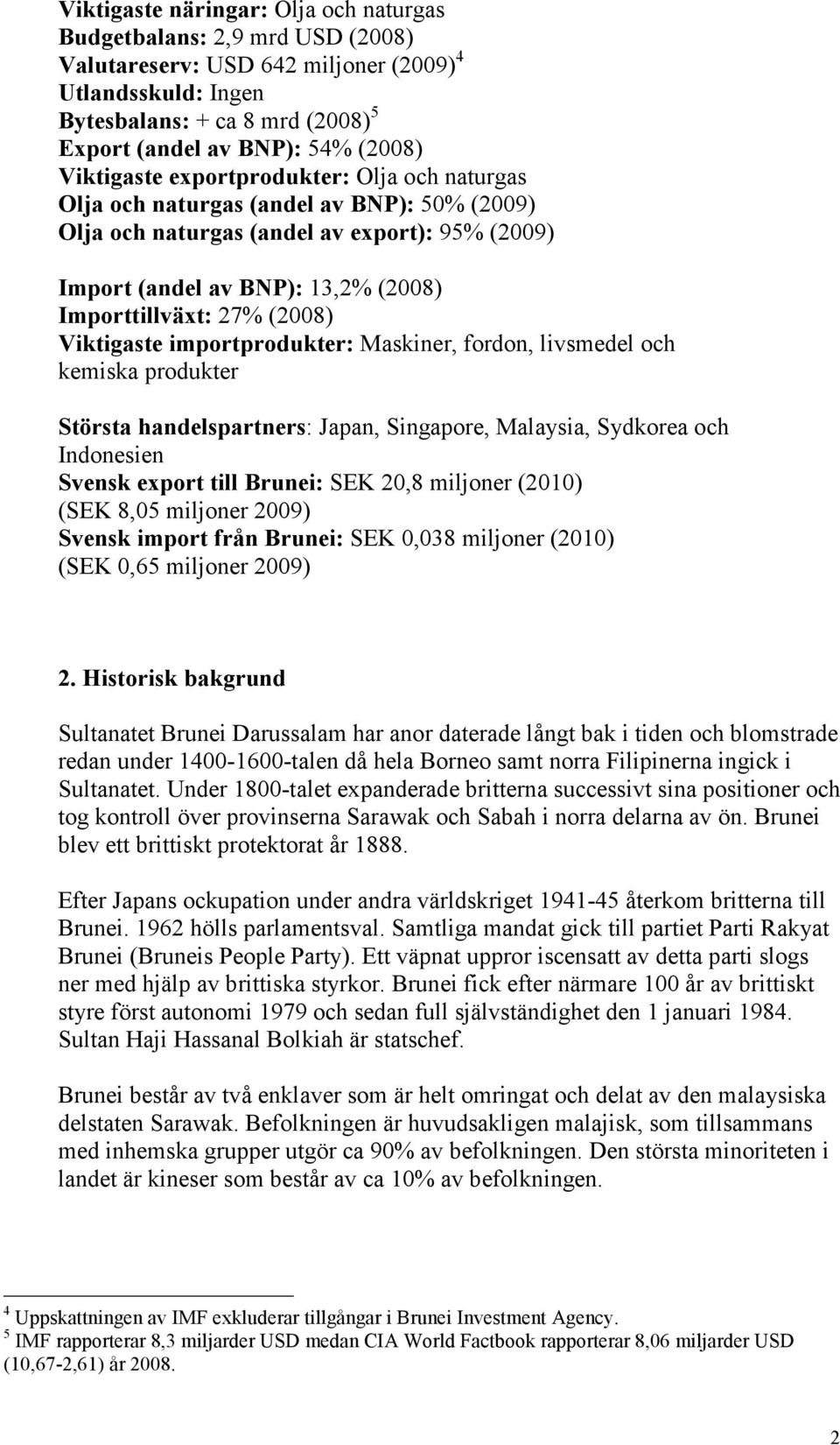 (2008) Viktigaste importprodukter: Maskiner, fordon, livsmedel och kemiska produkter Största handelspartners: Japan, Singapore, Malaysia, Sydkorea och Indonesien Svensk export till Brunei: SEK 20,8