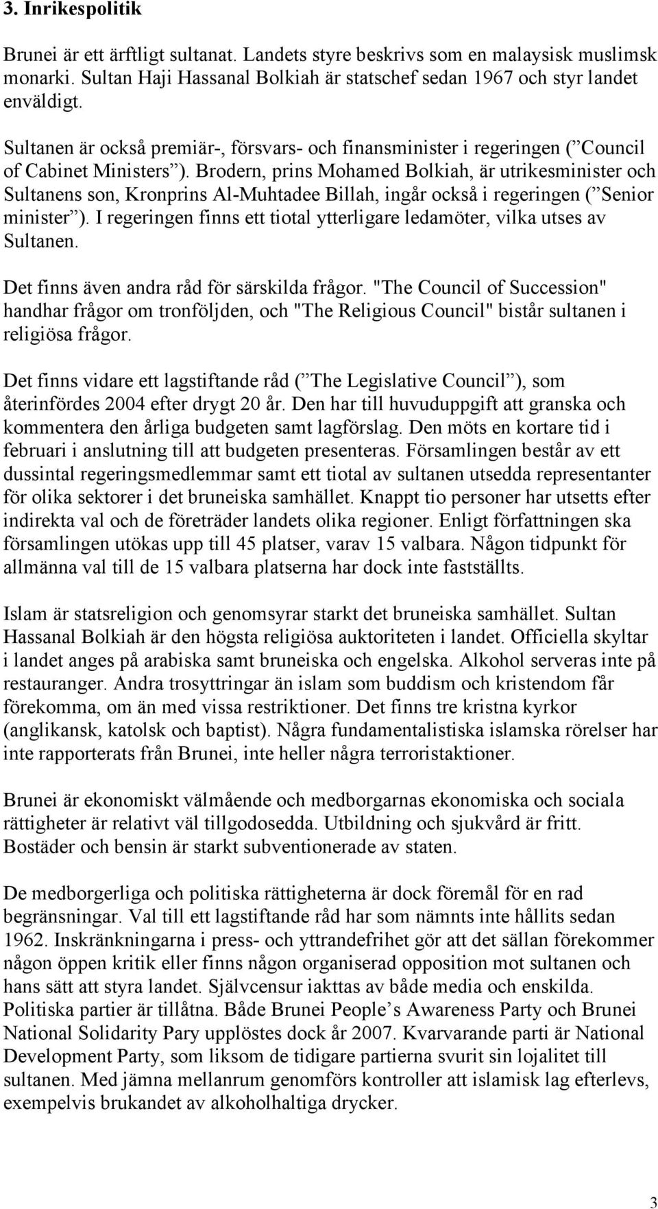 Brodern, prins Mohamed Bolkiah, är utrikesminister och Sultanens son, Kronprins Al-Muhtadee Billah, ingår också i regeringen ( Senior minister ).