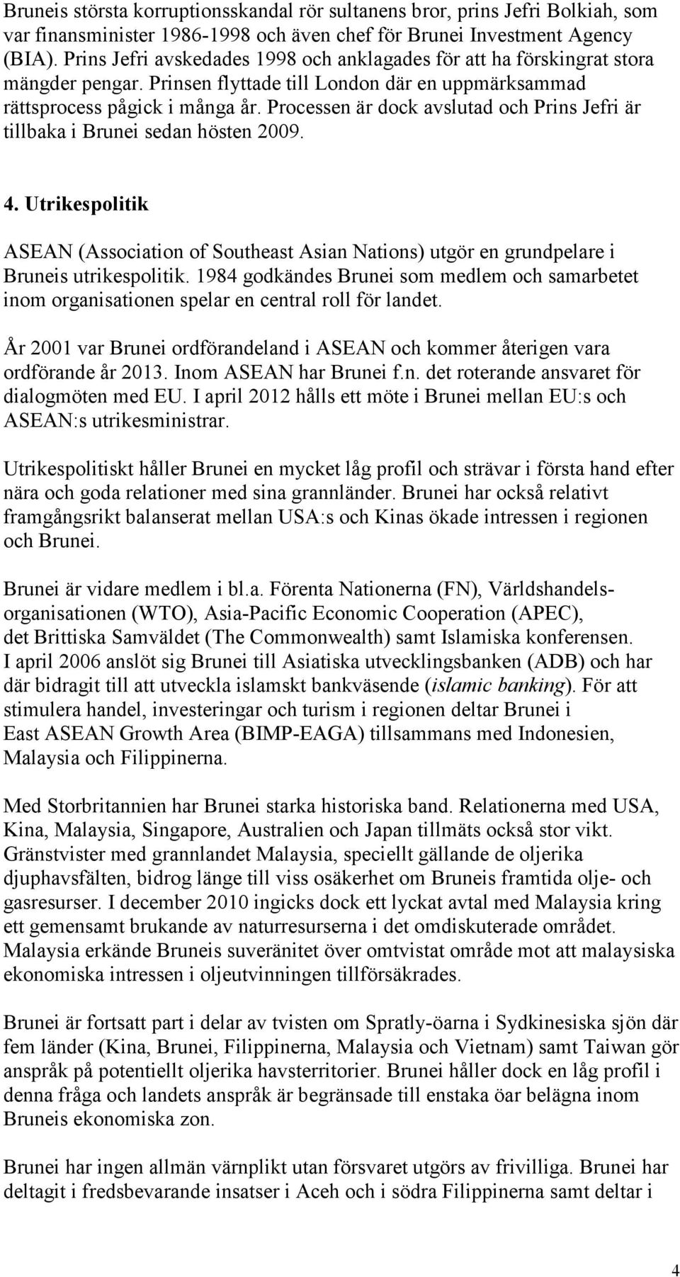 Processen är dock avslutad och Prins Jefri är tillbaka i Brunei sedan hösten 2009. 4. Utrikespolitik ASEAN (Association of Southeast Asian Nations) utgör en grundpelare i Bruneis utrikespolitik.