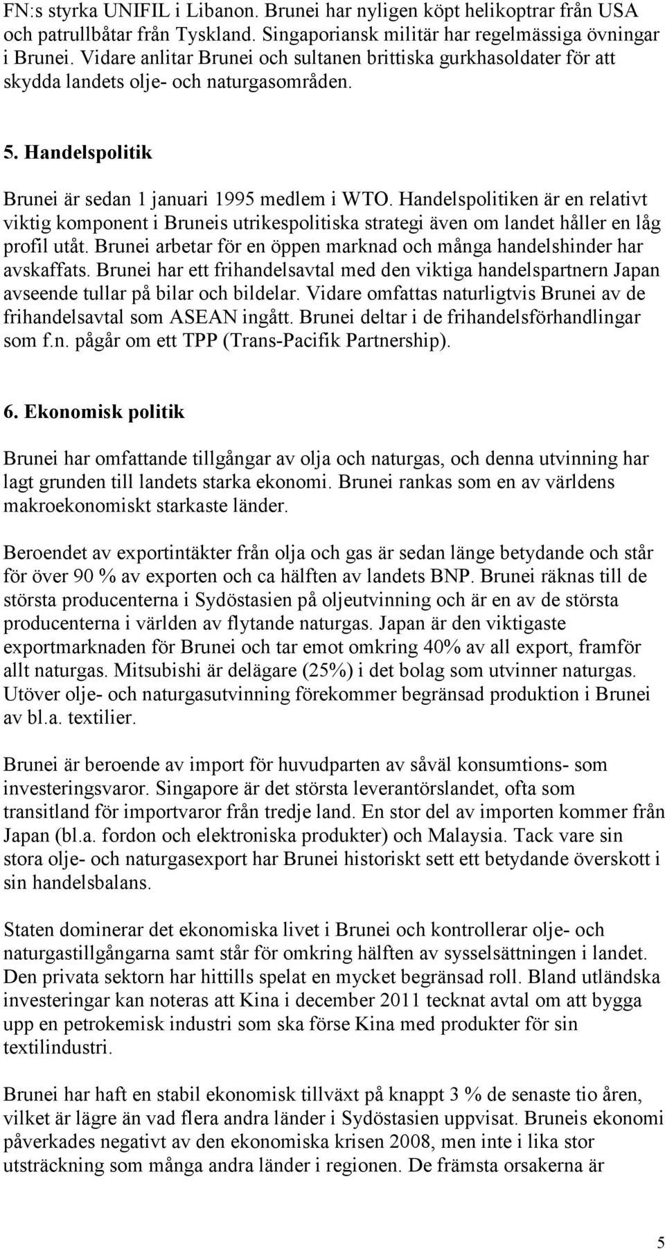 Handelspolitiken är en relativt viktig komponent i Bruneis utrikespolitiska strategi även om landet håller en låg profil utåt.