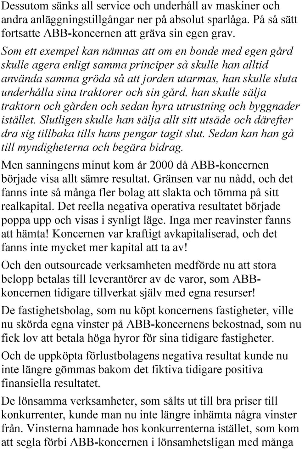 och sin gård, han skulle sälja traktorn och gården och sedan hyra utrustning och byggnader istället.