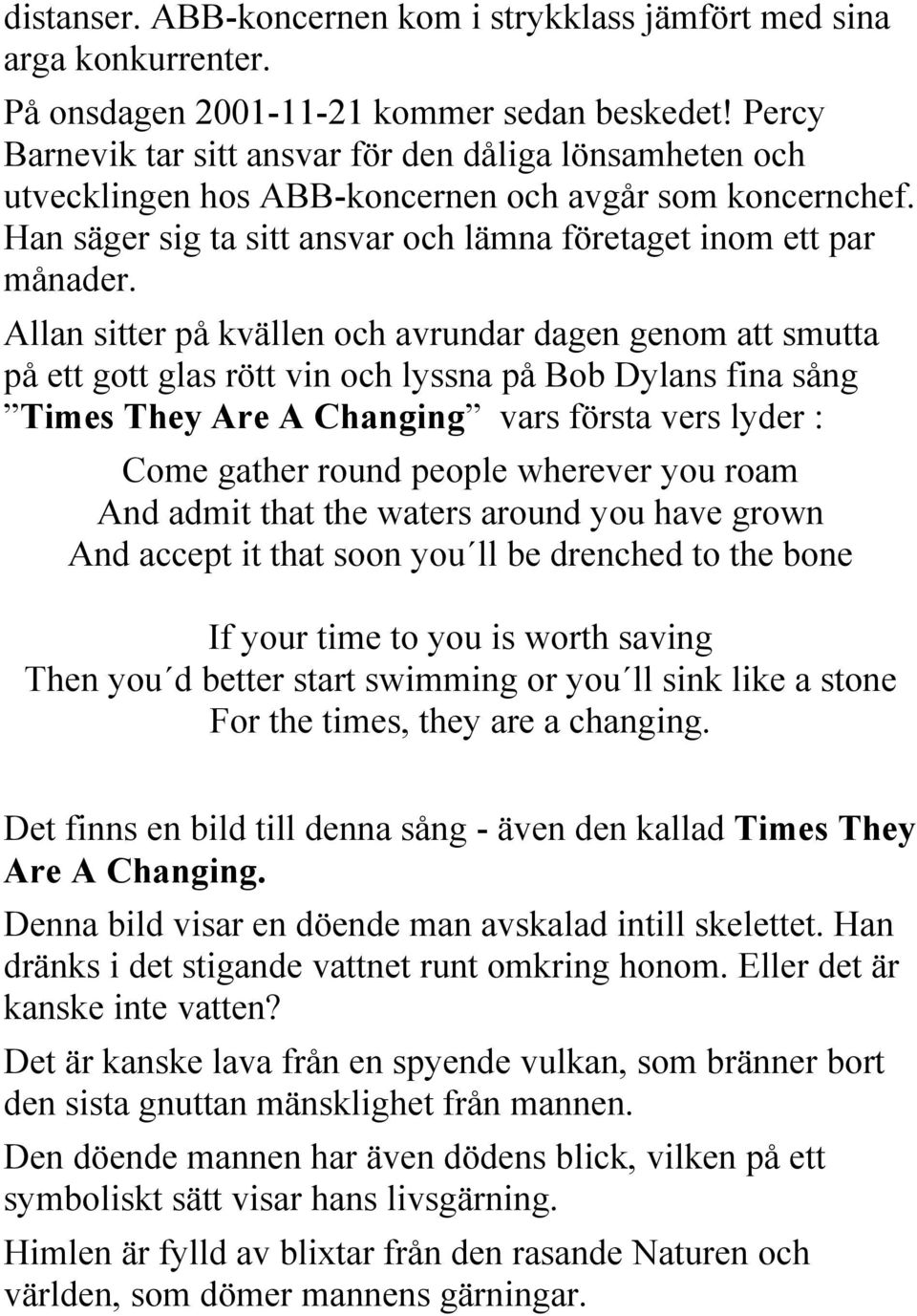 Allan sitter på kvällen och avrundar dagen genom att smutta på ett gott glas rött vin och lyssna på Bob Dylans fina sång Times They Are A Changing vars första vers lyder : Come gather round people