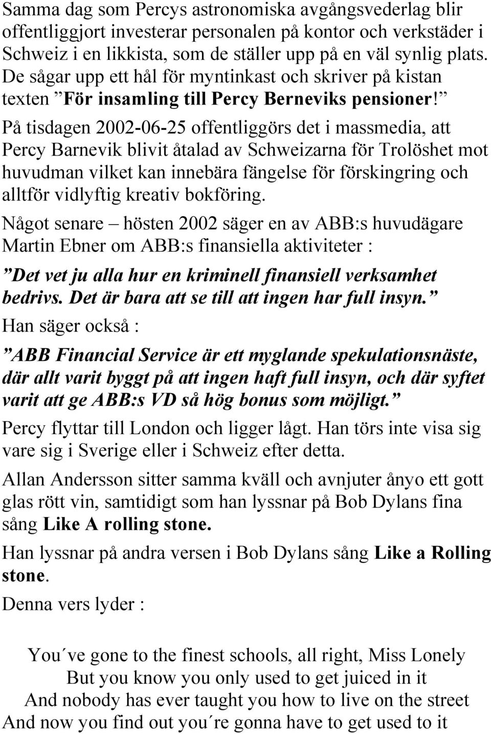 På tisdagen 2002-06-25 offentliggörs det i massmedia, att Percy Barnevik blivit åtalad av Schweizarna för Trolöshet mot huvudman vilket kan innebära fängelse för förskingring och alltför vidlyftig