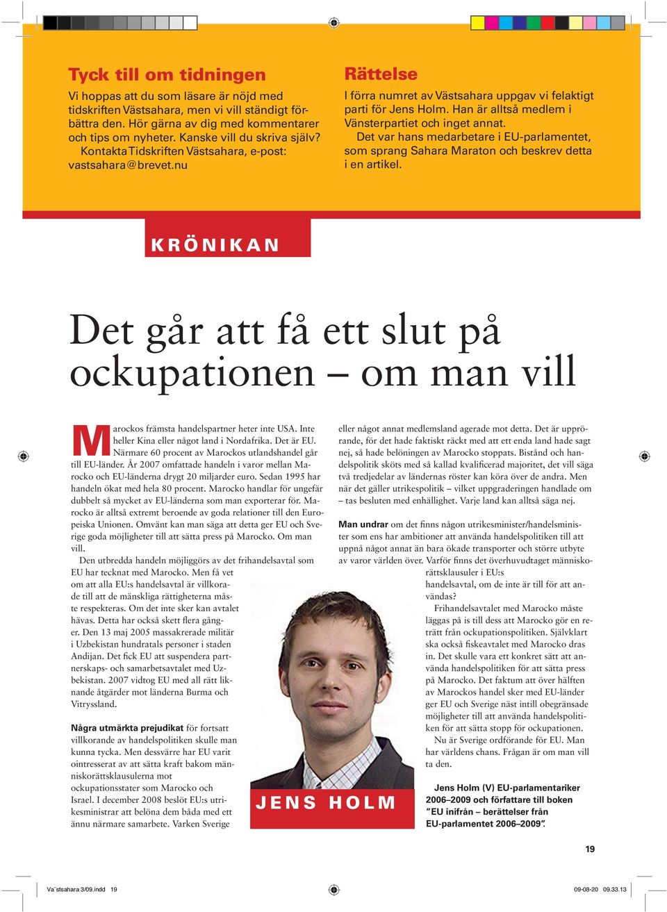 Han är alltså medlem i Vänsterpartiet och inget annat. Det var hans medarbetare i EU-parlamentet, som sprang Sahara Maraton och beskrev detta i en artikel.