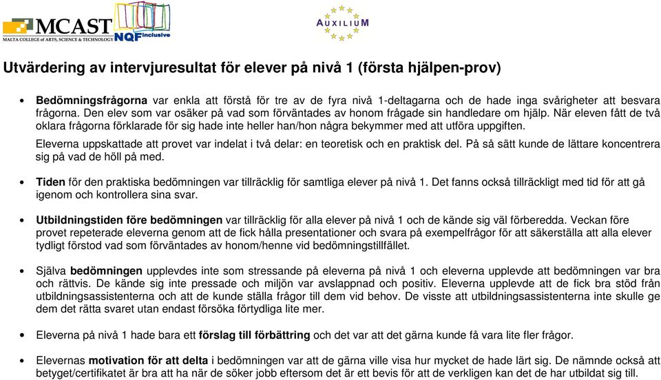 När eleven fått de två oklara frågorna förklarade för sig hade inte heller han/hon några bekymmer med att utföra uppgiften.