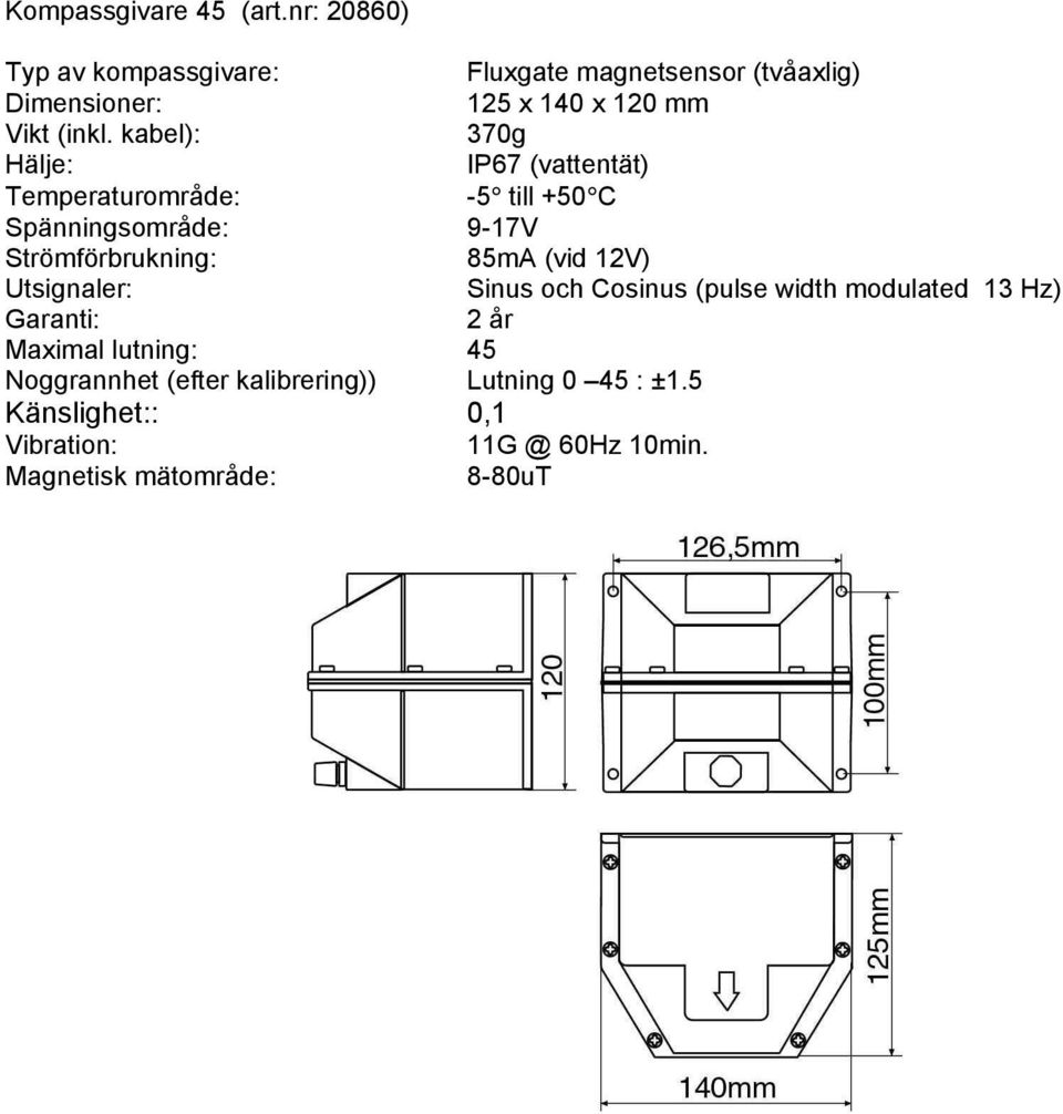 kabel): 370g Hälje: IP67 (vattentät) -5 till +50 C Spänningsområde: 9-17V Strömförbrukning: 85mA (vid 12V)