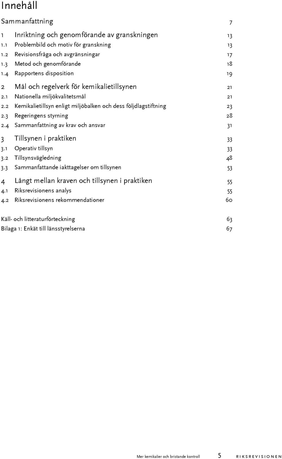 3 Regeringens styrning 28 2.4 Sammanfattning av krav och ansvar 31 3 Tillsynen i praktiken 33 3.1 Operativ tillsyn 33 3.2 Tillsynsvägledning 48 3.