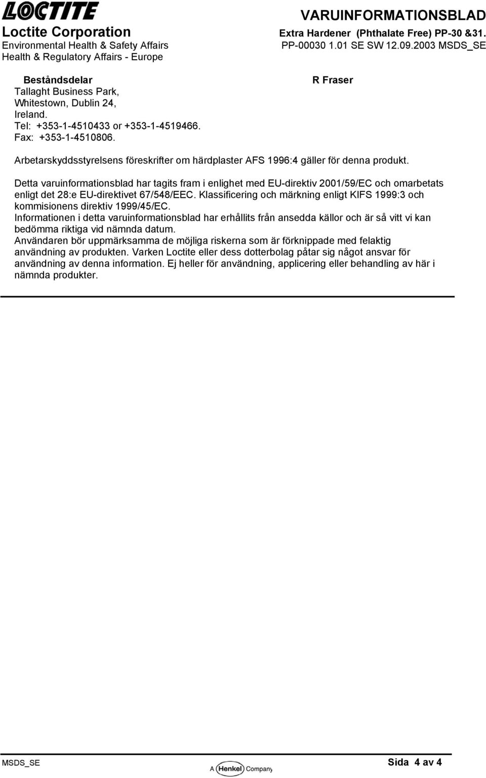 Detta varuinformationsblad har tagits fram i enlighet med EU-direktiv 2001/59/EC och omarbetats enligt det 28:e EU-direktivet 67/548/EEC.