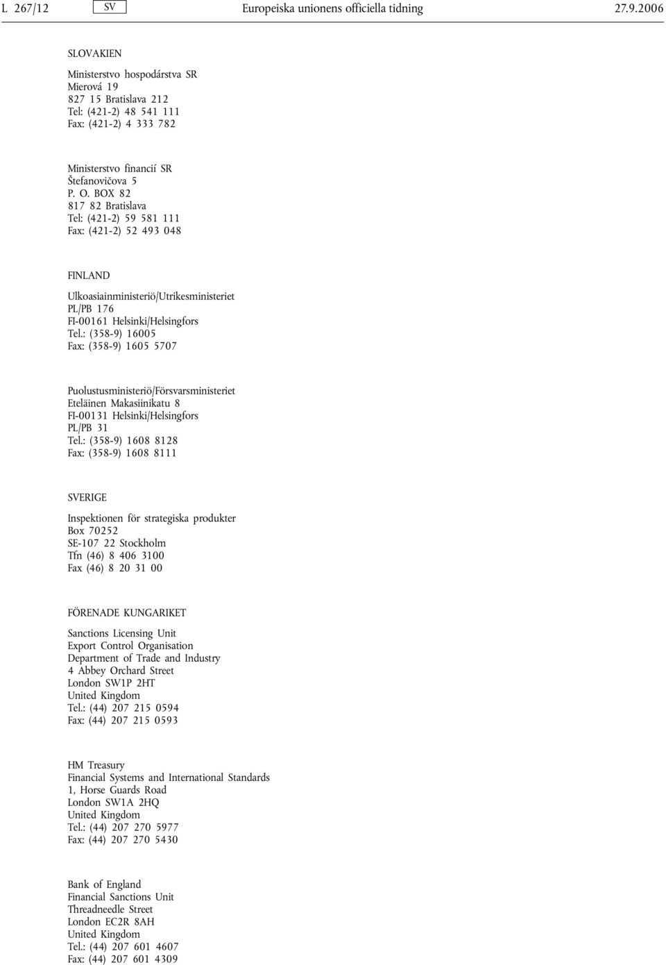 BOX 82 817 82 Bratislava Tel: (421-2) 59 581 111 Fax: (421-2) 52 493 048 FINLAND Ulkoasiainministeriö/Utrikesministeriet PL/PB 176 FI-00161 Helsinki/Helsingfors Tel.