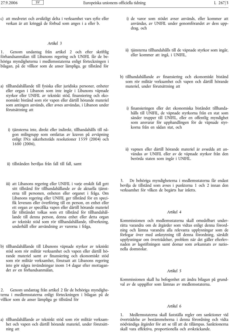 Genom undantag från artikel 2 och efter skriftlig förhandsanmälan till Libanons regering och UNIFIL får de behöriga myndigheterna i medlemsstaterna enligt förteckningen i bilagan, på de villkor som