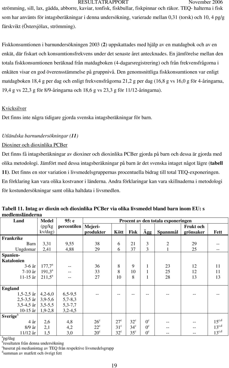 Fiskkonsumtionen i barnundersökningen 2003 (2) uppskattades med hjälp av en matdagbok och av en enkät, där fiskart och konsumtionsfrekvens under det senaste året antecknades.