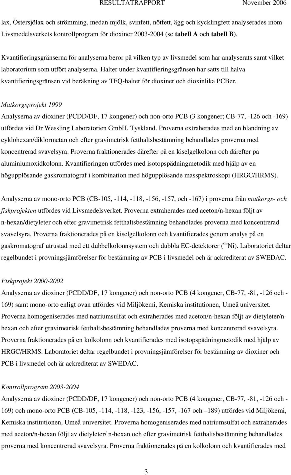 Halter under kvantifieringsgränsen har satts till halva kvantifieringsgränsen vid beräkning av TEQ-halter för dioxiner och dioxinlika PCBer.