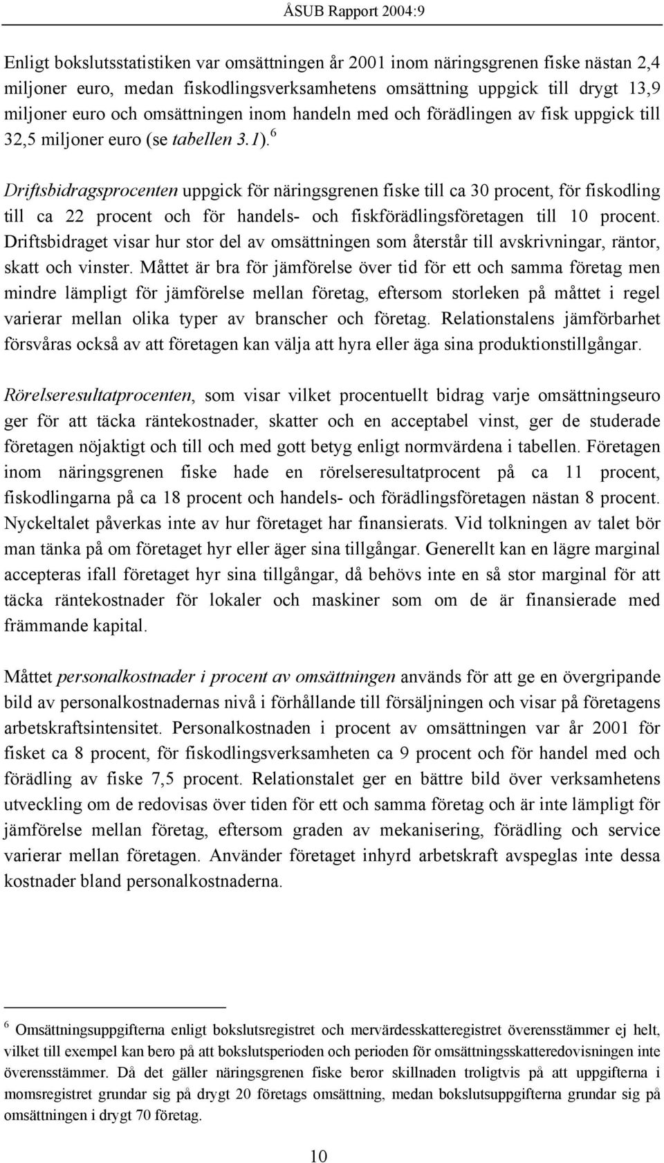 6 Driftsbidragsprocenten uppgick för näringsgrenen fiske till ca 30 procent, för fiskodling till ca 22 procent och för handels- och fiskförädlingsföretagen till 10 procent.