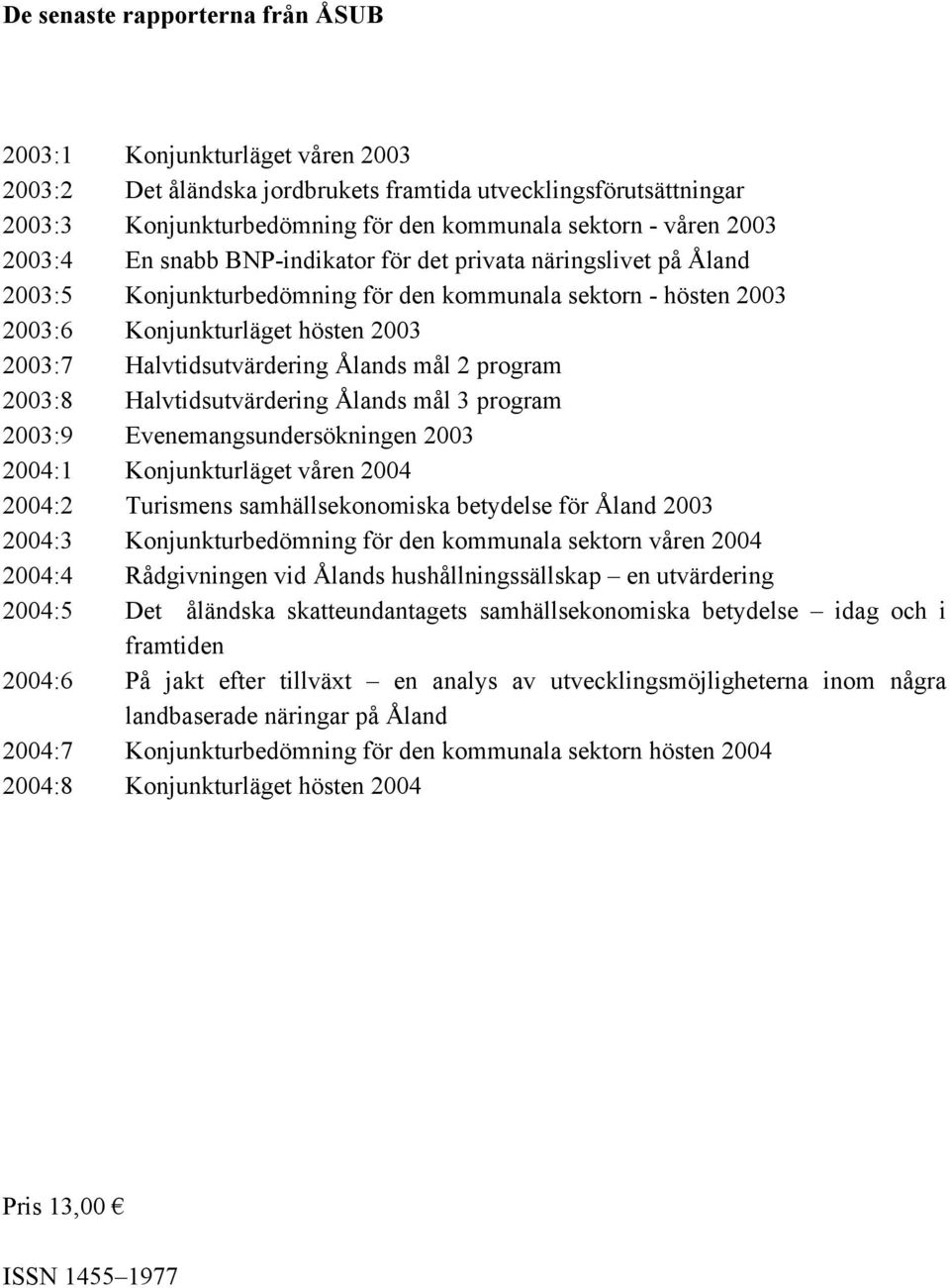 Halvtidsutvärdering Ålands mål 2 program 2003:8 Halvtidsutvärdering Ålands mål 3 program 2003:9 Evenemangsundersökningen 2003 2004:1 Konjunkturläget våren 2004 2004:2 Turismens samhällsekonomiska