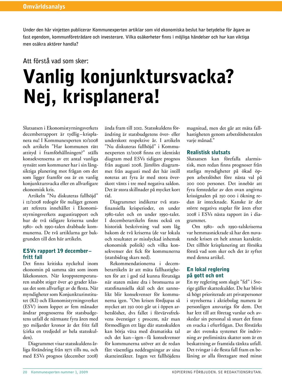 Slutsatsen i Ekonomistyrningsverkets decemberrapport är tydlig krisplanera nu! I Kommunexperten 1/28 och artikeln Har kommunen rätt attityd i framförhållningen?
