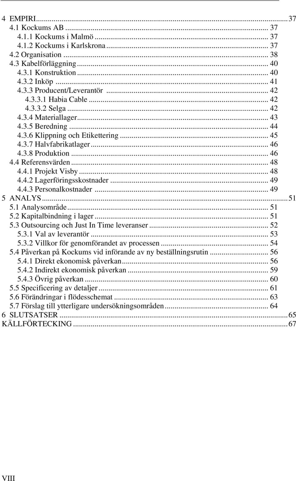 .. 48 4.4.1 Projekt Visby... 48 4.4.2 Lagerföringsskostnader... 49 4.4.3 Personalkostnader... 49 5 ANALYS... 51 5.1 Analysområde... 51 5.2 Kapitalbindning i lager... 51 5.3 Outsourcing och Just In Time leveranser.