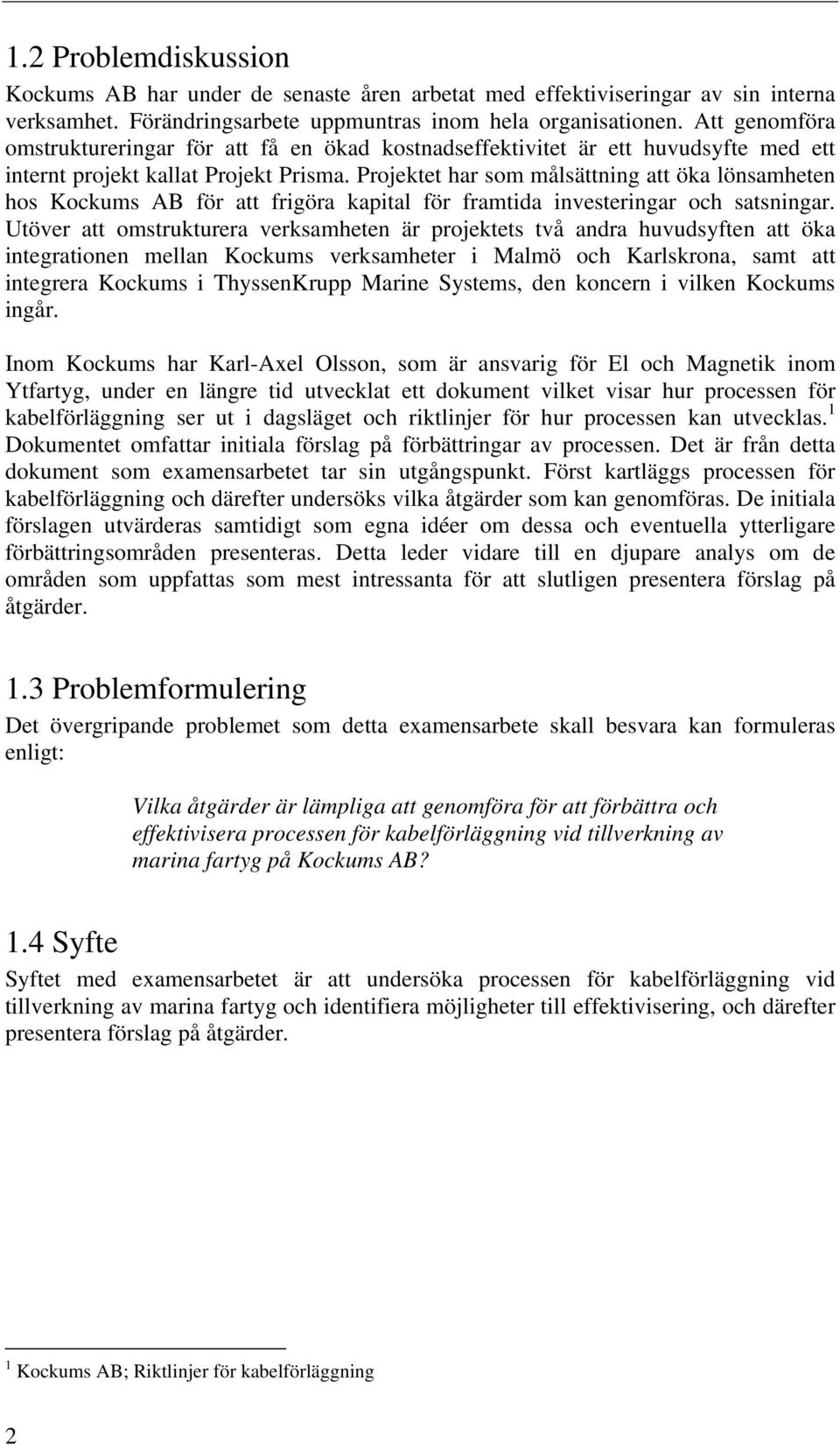 Projektet har som målsättning att öka lönsamheten hos Kockums AB för att frigöra kapital för framtida investeringar och satsningar.