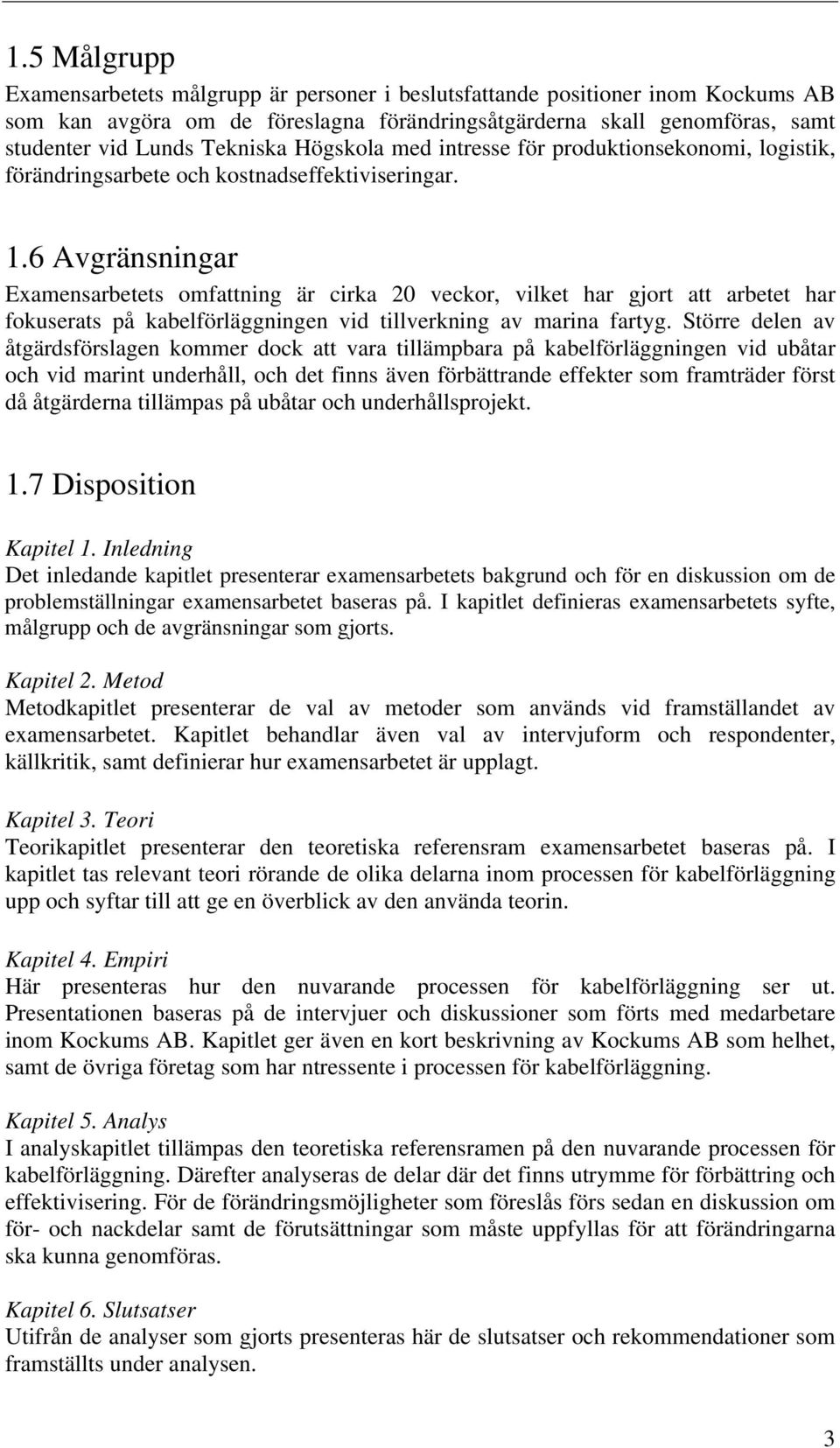 6 Avgränsningar Examensarbetets omfattning är cirka 20 veckor, vilket har gjort att arbetet har fokuserats på kabelförläggningen vid tillverkning av marina fartyg.