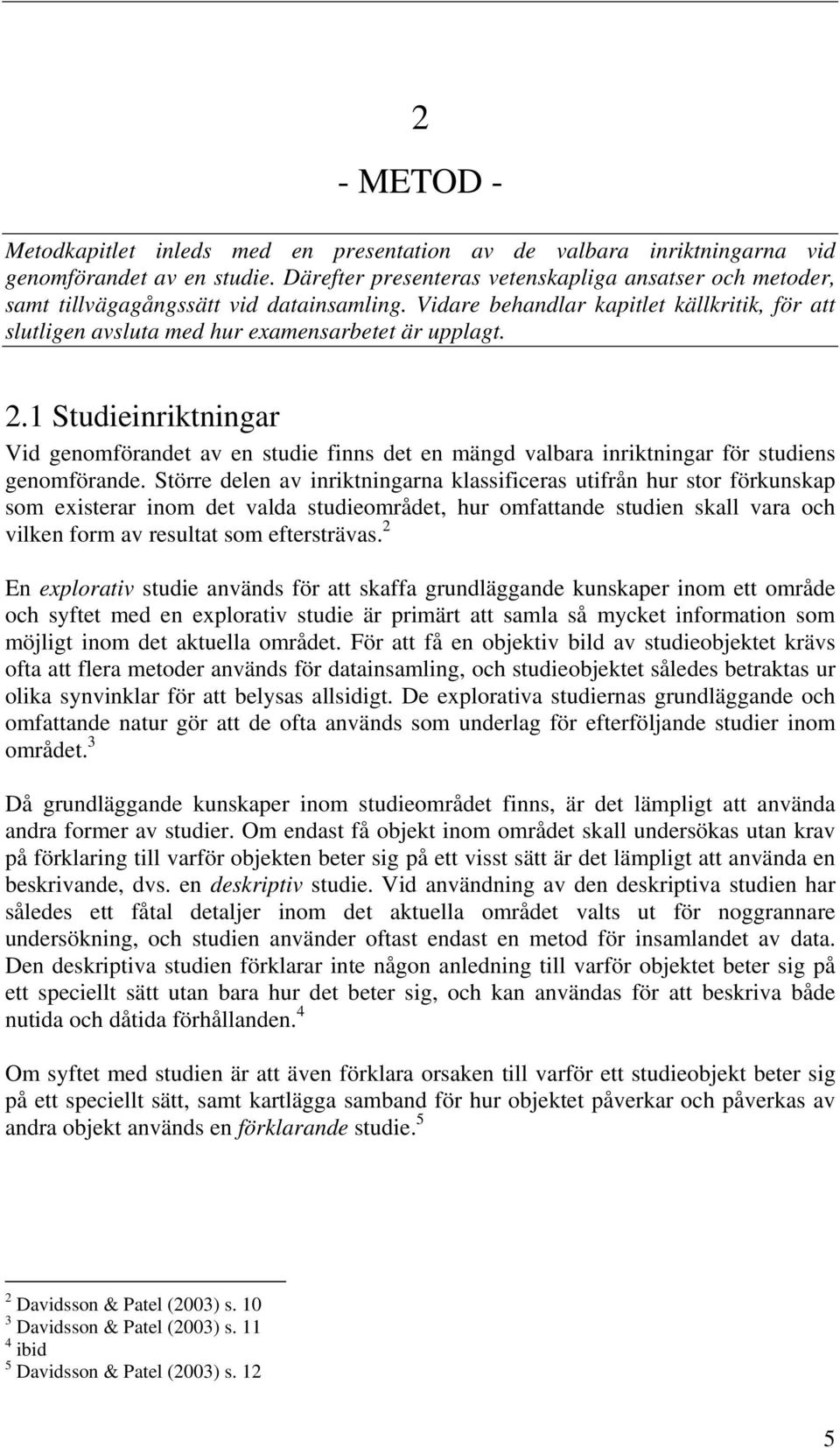 1 Studieinriktningar Vid genomförandet av en studie finns det en mängd valbara inriktningar för studiens genomförande.