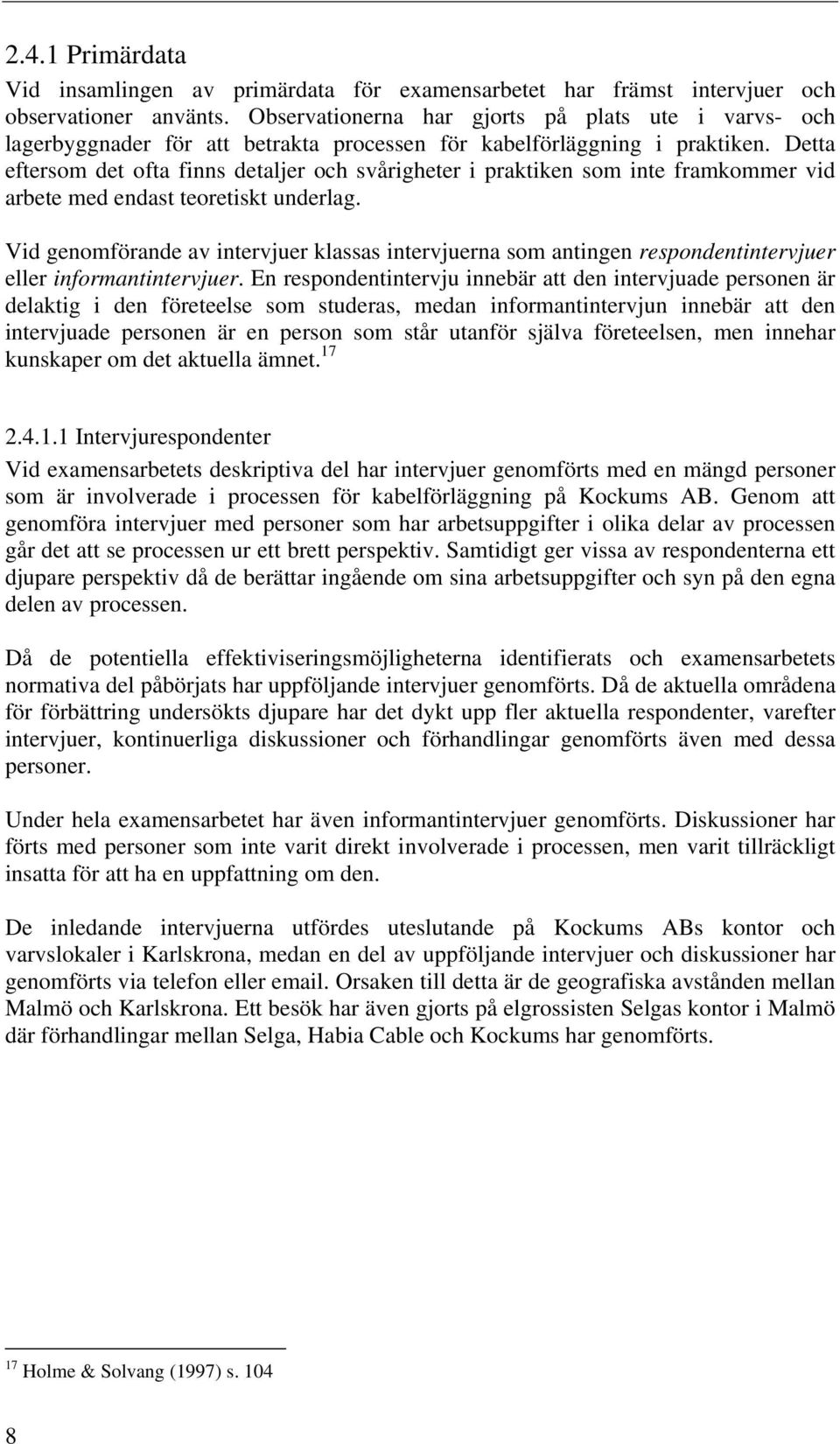 Detta eftersom det ofta finns detaljer och svårigheter i praktiken som inte framkommer vid arbete med endast teoretiskt underlag.