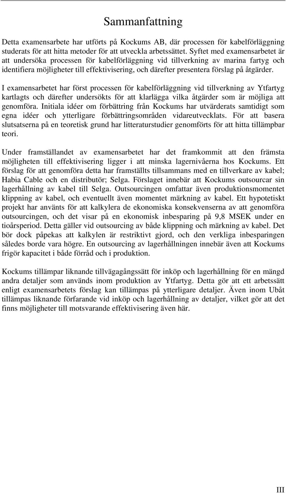 åtgärder. I examensarbetet har först processen för kabelförläggning vid tillverkning av Ytfartyg kartlagts och därefter undersökts för att klarlägga vilka åtgärder som är möjliga att genomföra.