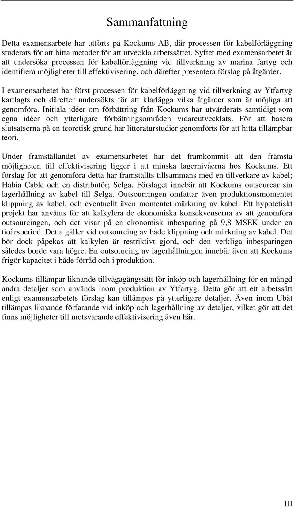 åtgärder. I examensarbetet har först processen för kabelförläggning vid tillverkning av Ytfartyg kartlagts och därefter undersökts för att klarlägga vilka åtgärder som är möjliga att genomföra.