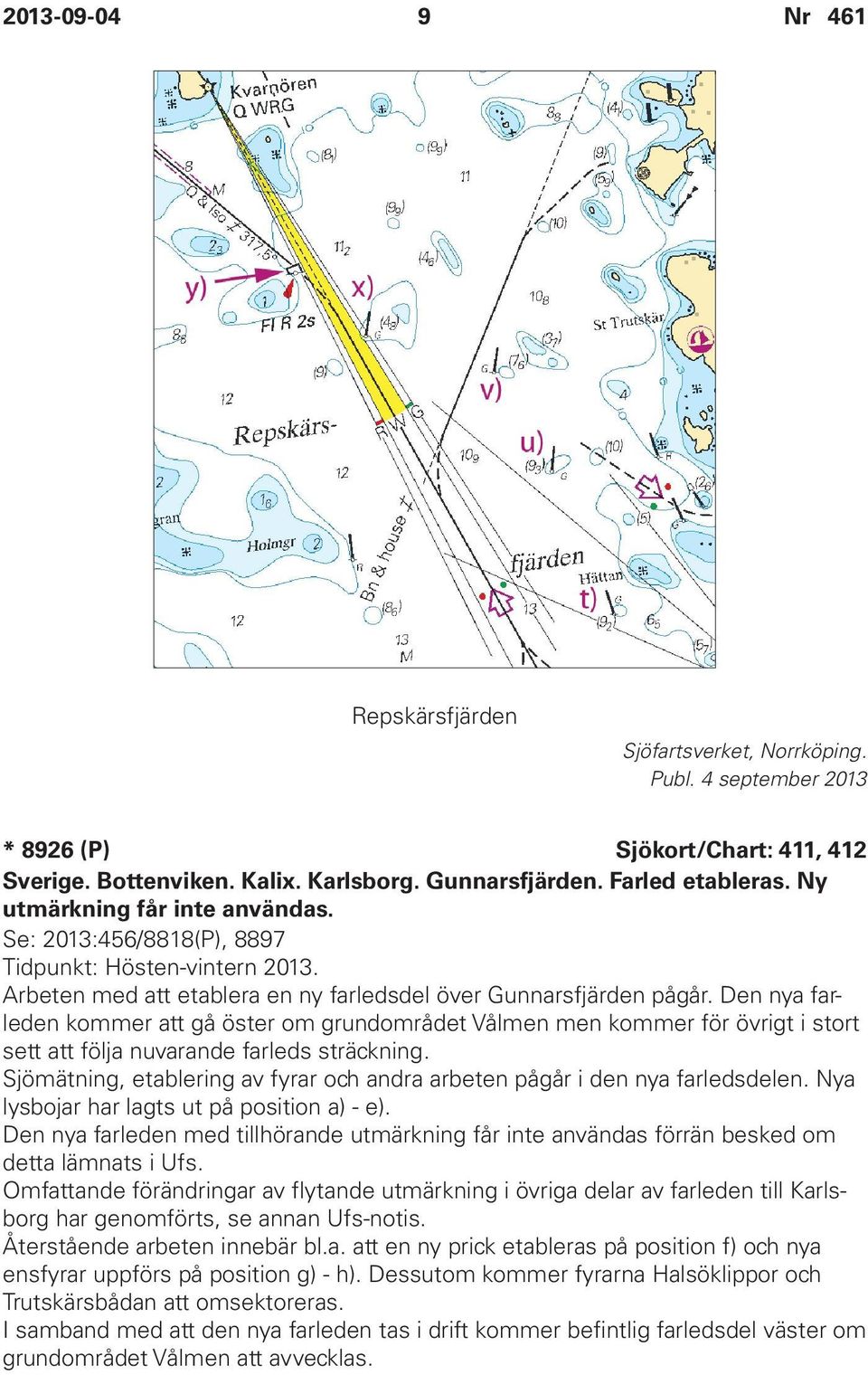 Den nya farleden kommer att gå öster om grundområdet Vålmen men kommer för övrigt i stort sett att följa nuvarande farleds sträckning.