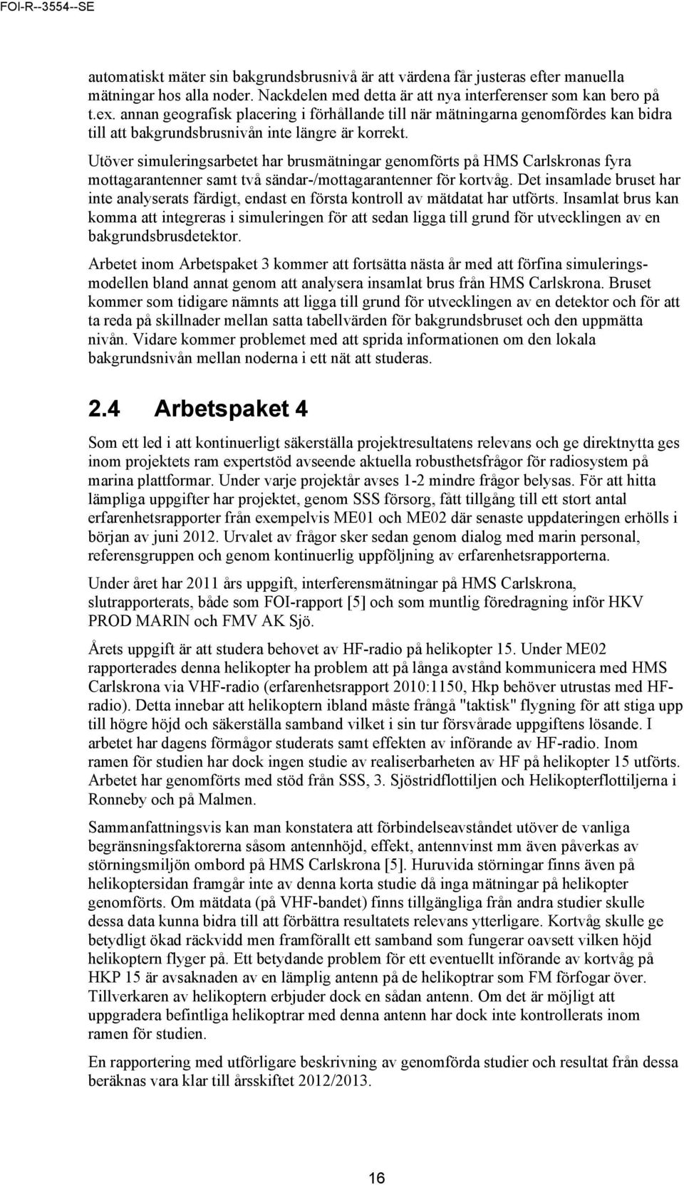 Utöver simuleringsarbetet har brusmätningar genomförts på HMS Carlskronas fyra mottagarantenner samt två sändar-/mottagarantenner för kortvåg.