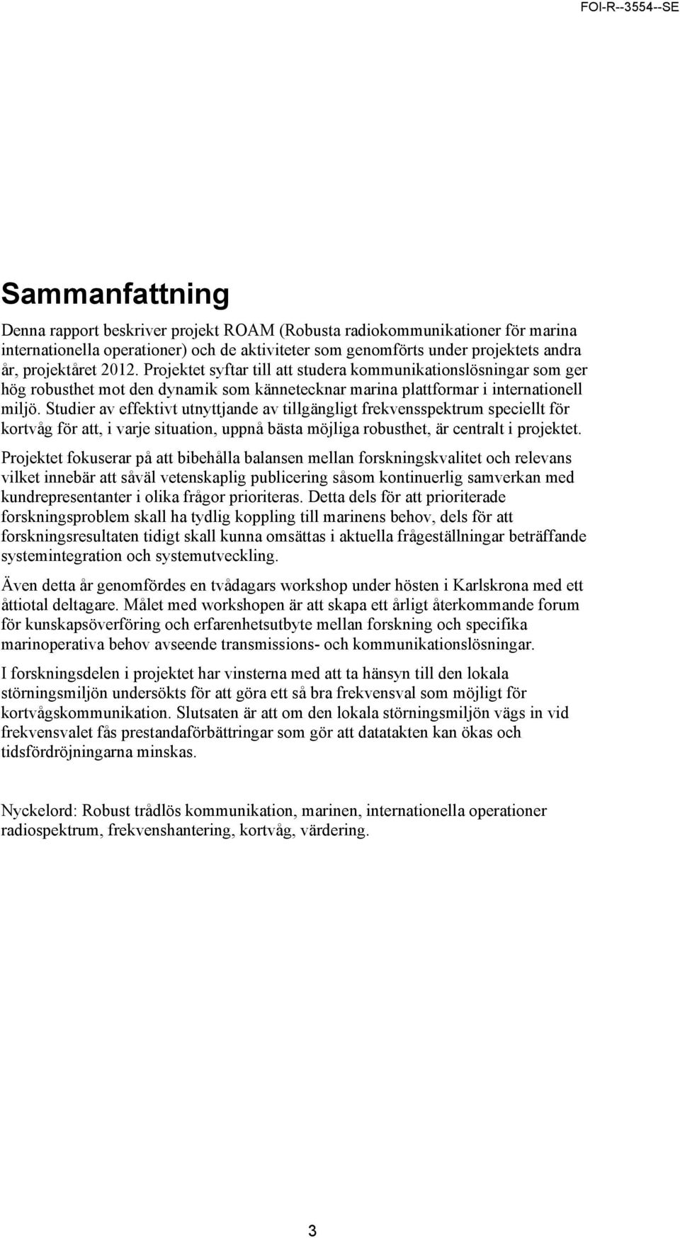 Studier av effektivt utnyttjande av tillgängligt frekvensspektrum speciellt för kortvåg för att, i varje situation, uppnå bästa möjliga robusthet, är centralt i projektet.