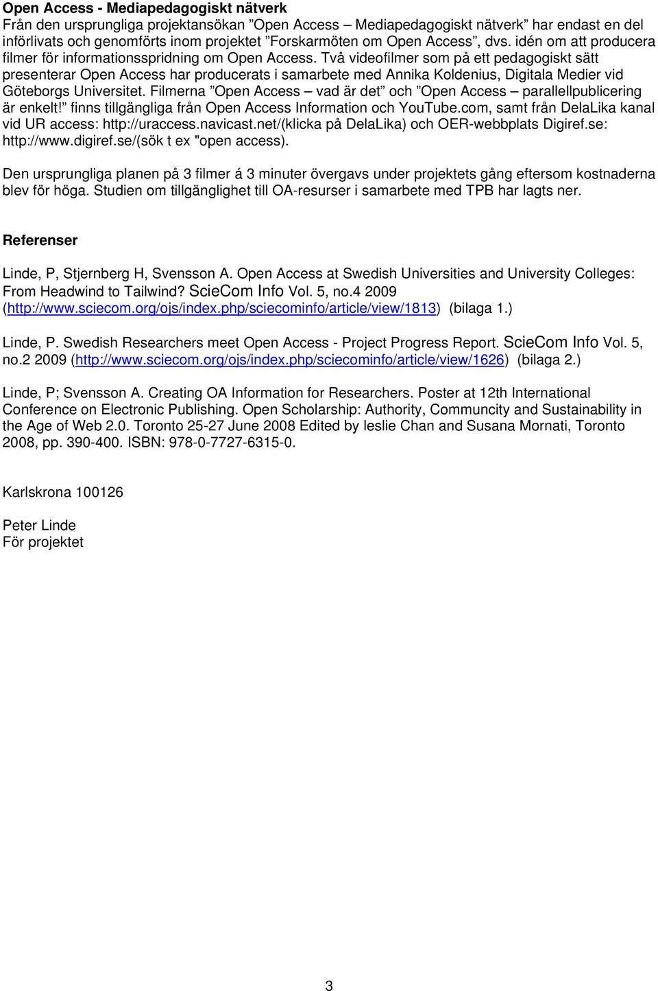 Två videofilmer som på ett pedagogiskt sätt presenterar Open Access har producerats i samarbete med Annika Koldenius, Digitala Medier vid Göteborgs Universitet.