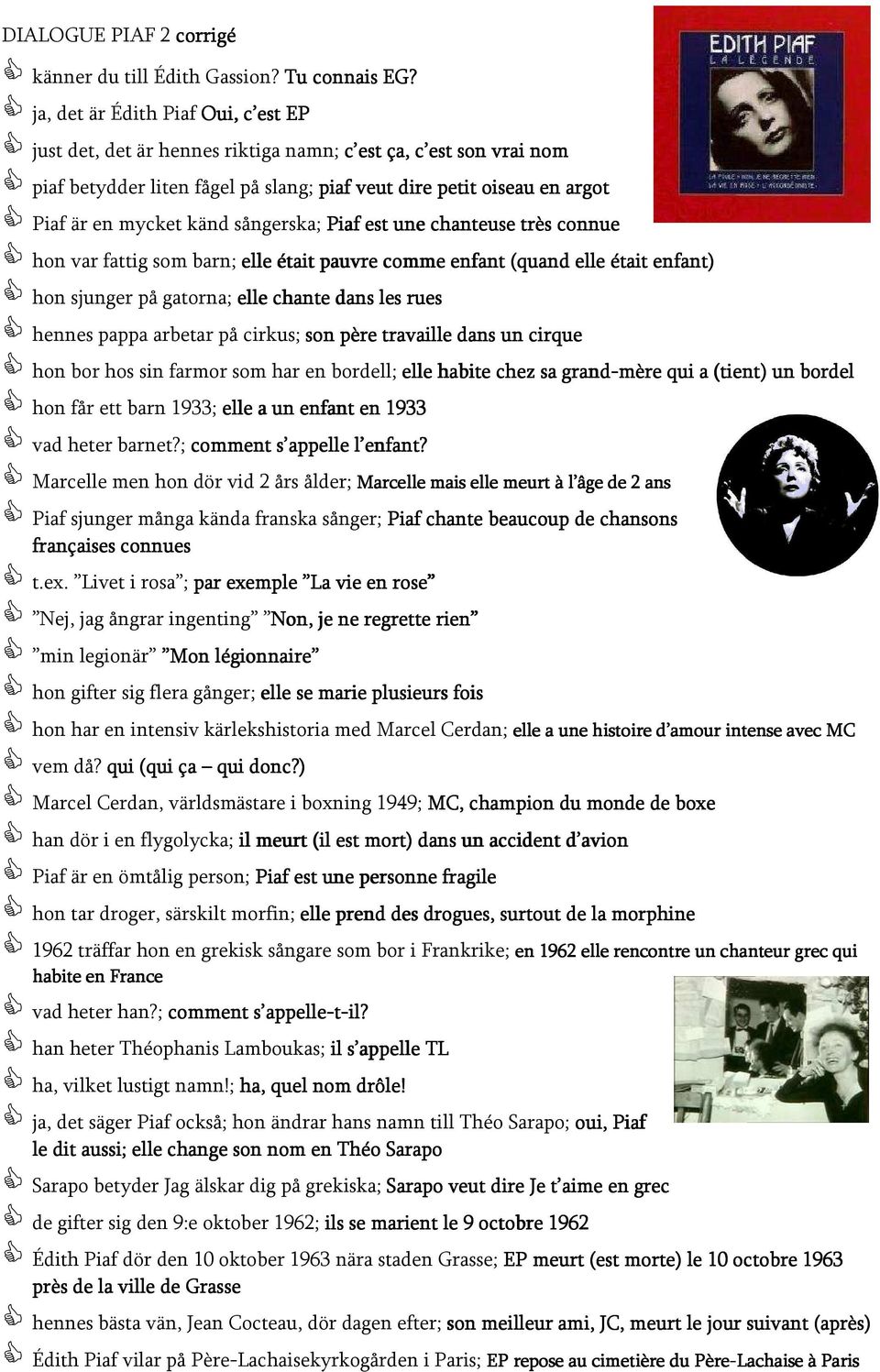 känd sångerska; Piaf est une chanteuse très connue hon var fattig som barn; elle était pauvre comme enfant (quand elle était enfant) hon sjunger på gatorna; elle chante dans les rues hennes pappa