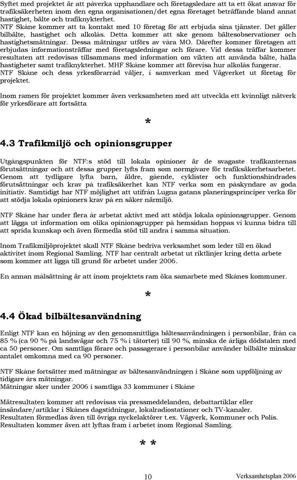 Detta kommer att ske genom bältesobservationer och hastighetsmätningar. Dessa mätningar utförs av våra MO. Därefter kommer företagen att erbjudas informationsträffar med företagsledningar och förare.