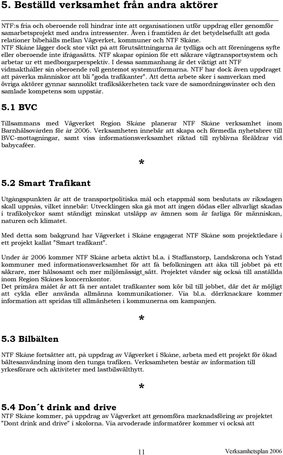 NTF Skåne lägger dock stor vikt på att förutsättningarna är tydliga och att föreningens syfte eller oberoende inte ifrågasätts.