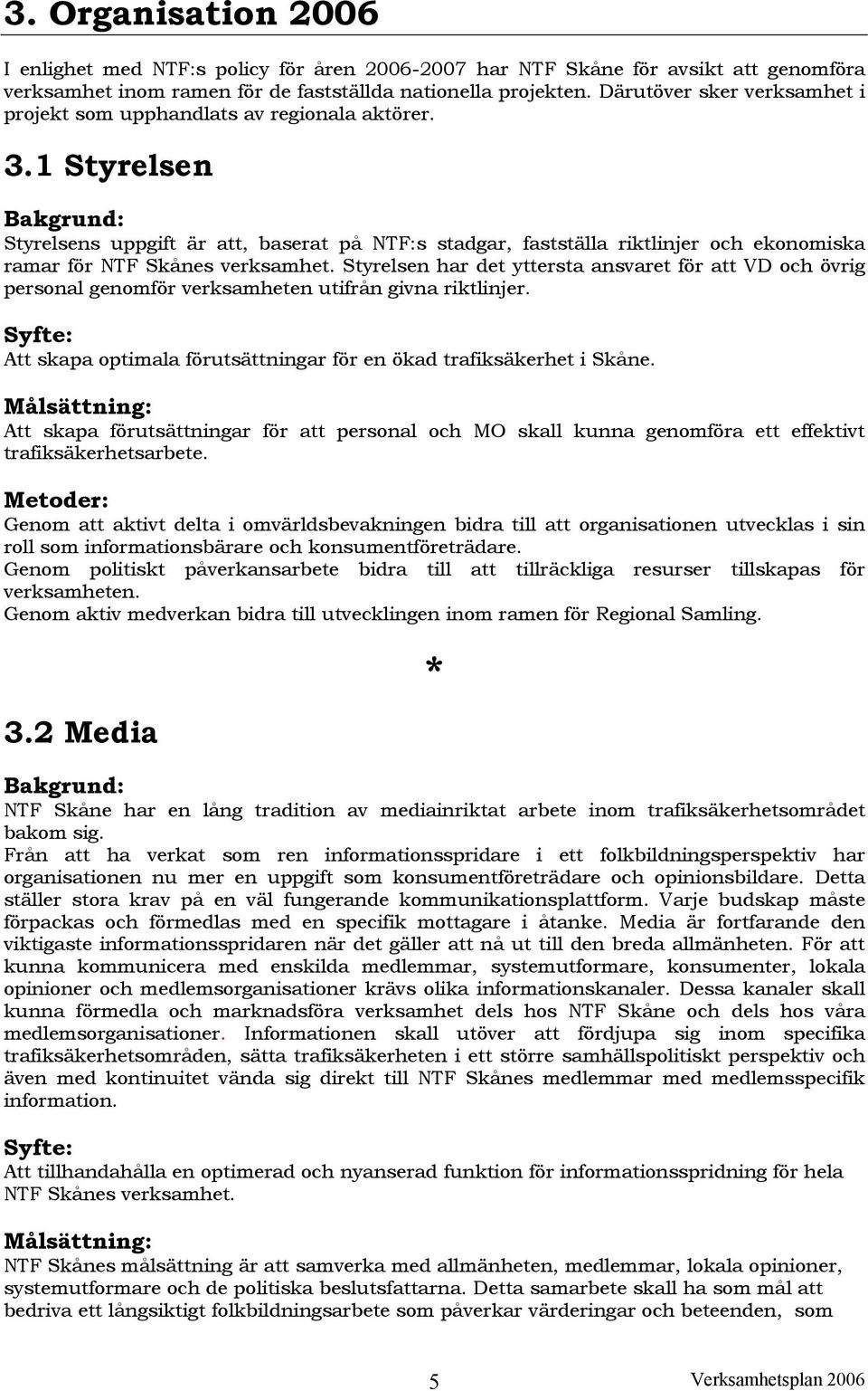1 Styrelsen Bakgrund: Styrelsens uppgift är att, baserat på NTF:s stadgar, fastställa riktlinjer och ekonomiska ramar för NTF Skånes verksamhet.