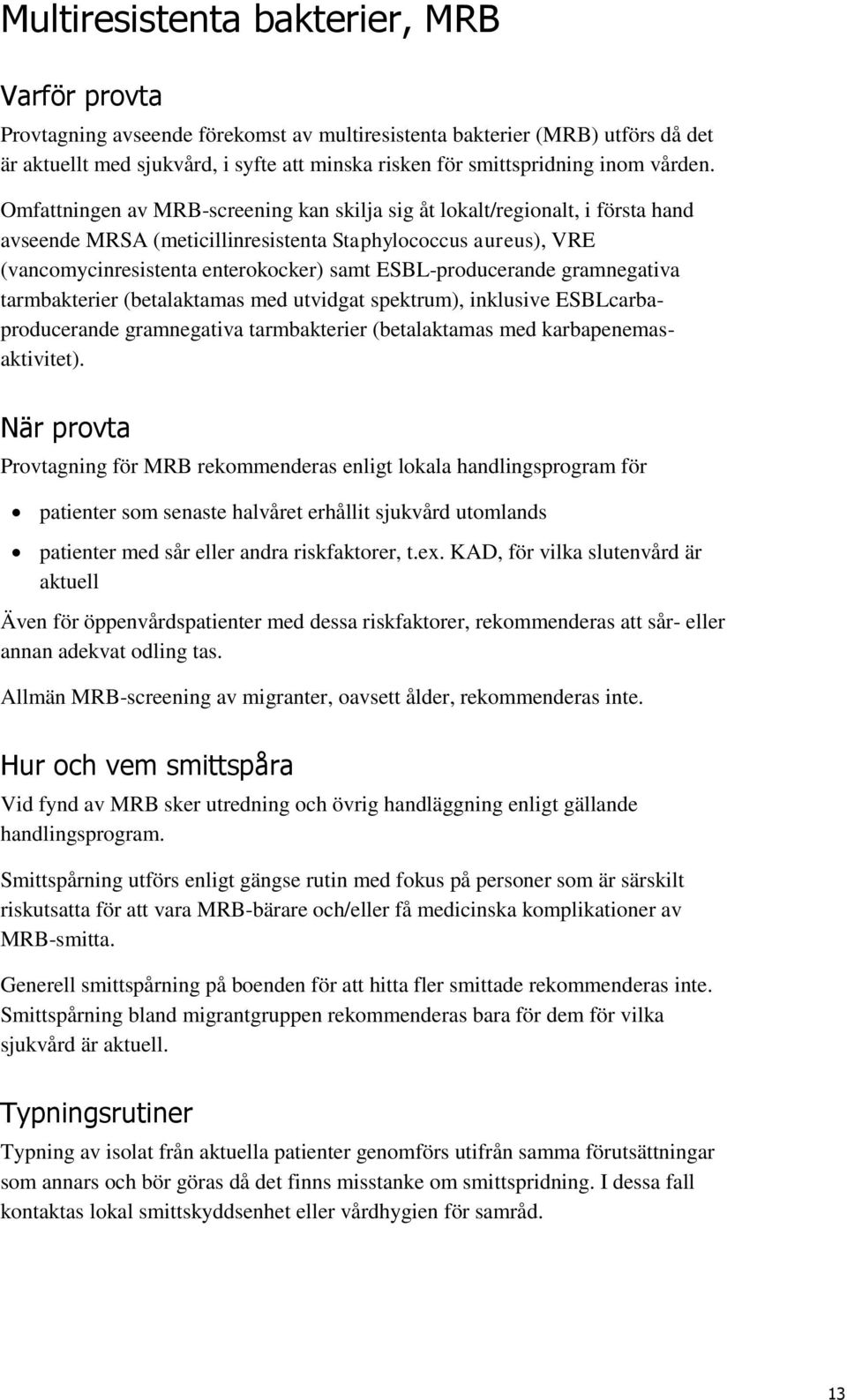 Omfattningen av MRB-screening kan skilja sig åt lokalt/regionalt, i första hand avseende MRSA (meticillinresistenta Staphylococcus aureus), VRE (vancomycinresistenta enterokocker) samt