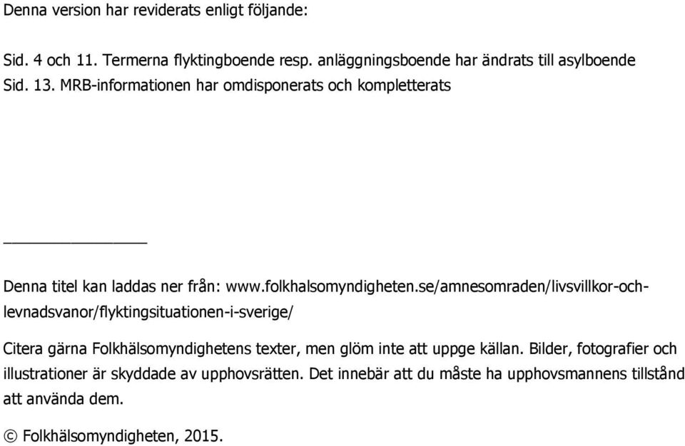 se/amnesomraden/livsvillkor-ochlevnadsvanor/flyktingsituationen-i-sverige/ Citera gärna Folkhälsomyndighetens texter, men glöm inte att uppge