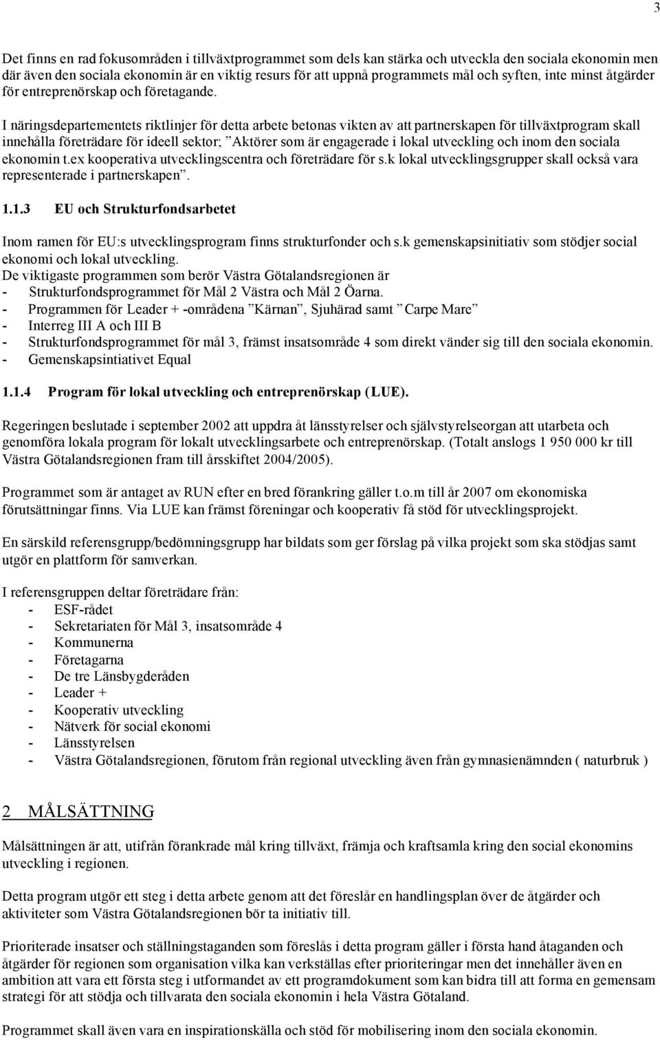 I näringsdepartementets riktlinjer för detta arbete betonas vikten av att partnerskapen för tillväxtprogram skall innehålla företrädare för ideell sektor; Aktörer som är engagerade i lokal utveckling