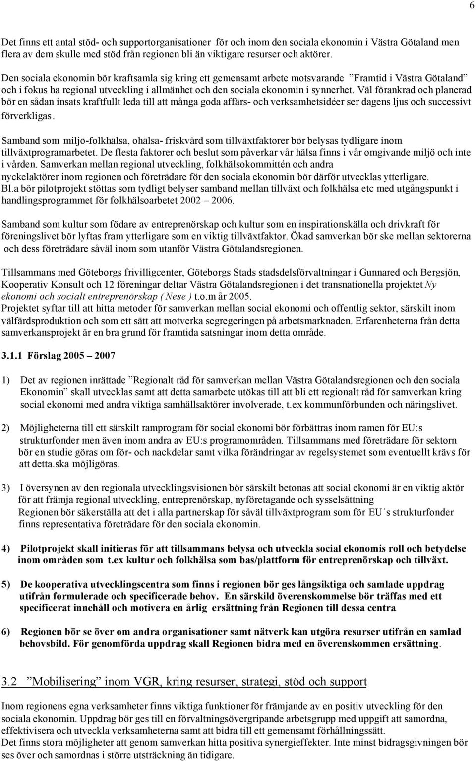 Väl förankrad och planerad bör en sådan insats kraftfullt leda till att många goda affärs- och verksamhetsidéer ser dagens ljus och successivt förverkligas.