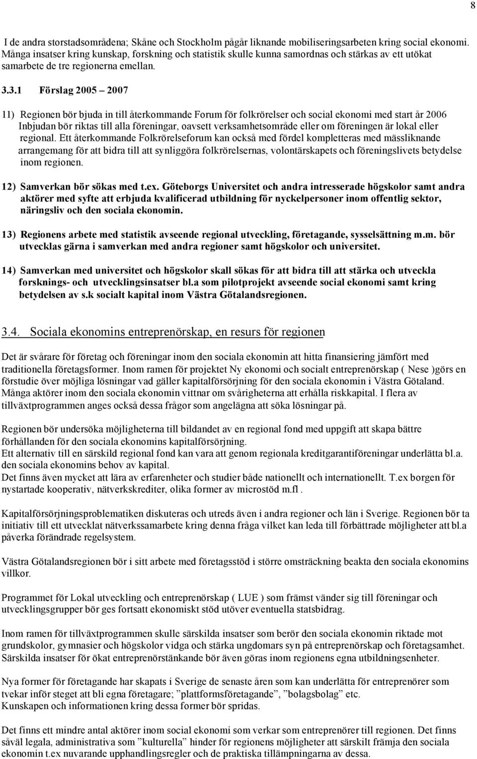 3.1 Förslag 2005 2007 11) Regionen bör bjuda in till återkommande Forum för folkrörelser och social ekonomi med start år 2006 Inbjudan bör riktas till alla föreningar, oavsett verksamhetsområde eller