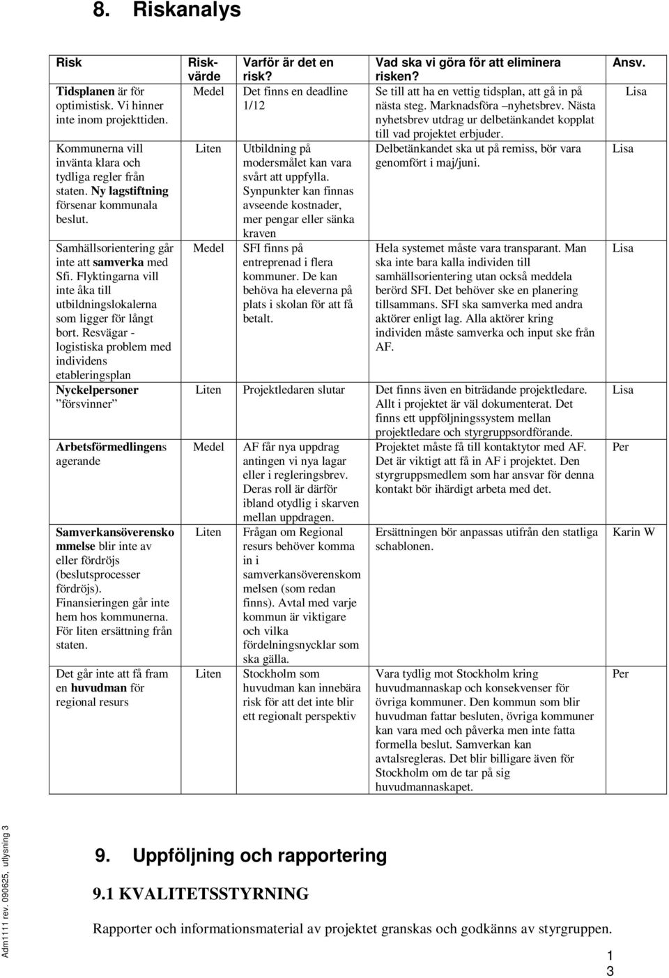 Resvägar - logistiska problem med individens etableringsplan Nyckelpersoner försvinner Arbetsförmedlingens agerande Samverkansöverensko mmelse blir inte av eller fördröjs (beslutsprocesser fördröjs).