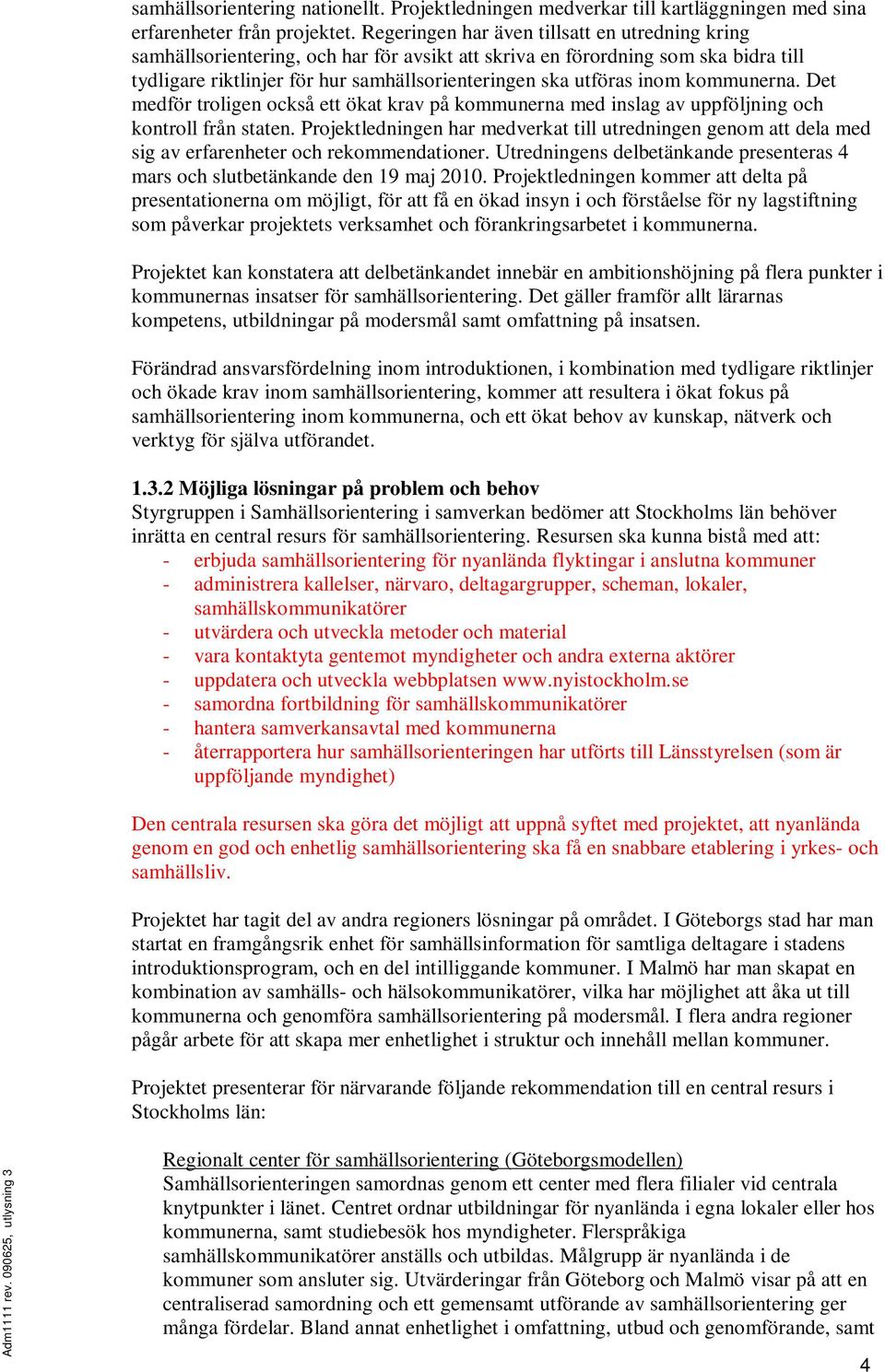 kommunerna. Det medför troligen också ett ökat krav på kommunerna med inslag av uppföljning och kontroll från staten.