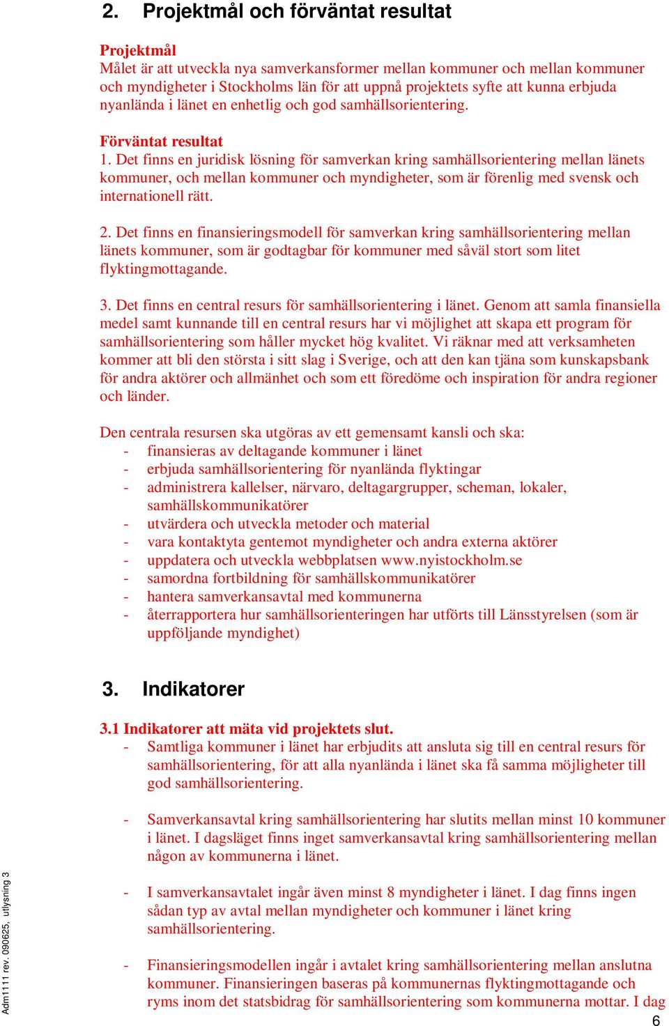 Det finns en juridisk lösning för samverkan kring samhällsorientering mellan länets kommuner, och mellan kommuner och myndigheter, som är förenlig med svensk och internationell rätt. 2.