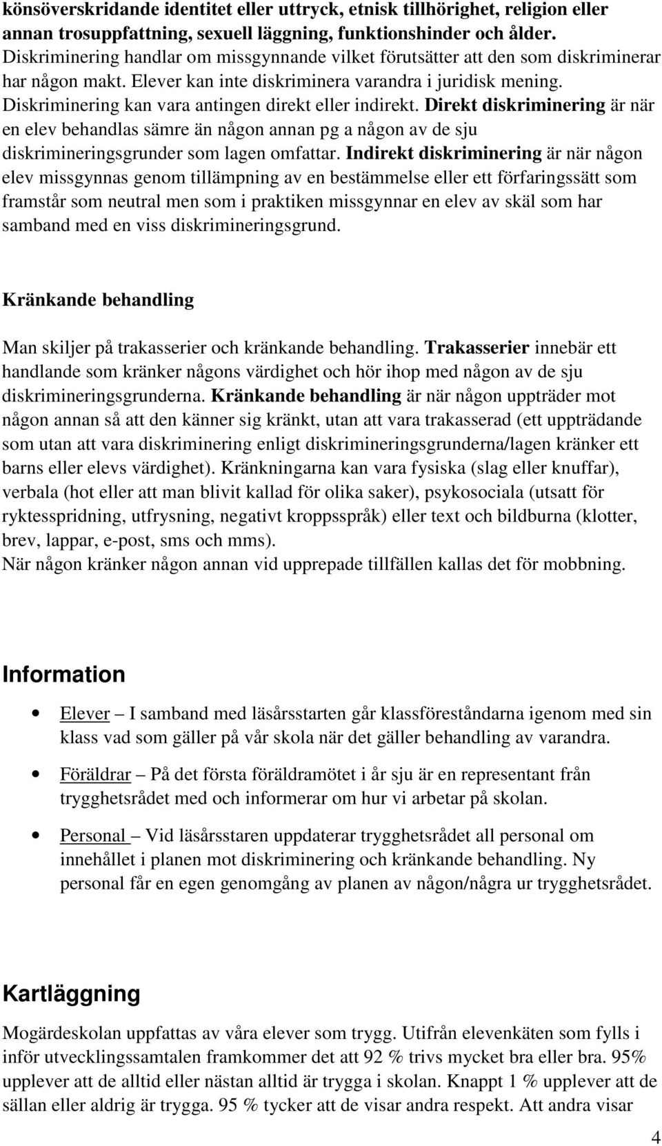 Diskriminering kan vara antingen direkt eller indirekt. Direkt diskriminering är när en elev behandlas sämre än någon annan pg a någon av de sju diskrimineringsgrunder som lagen omfattar.