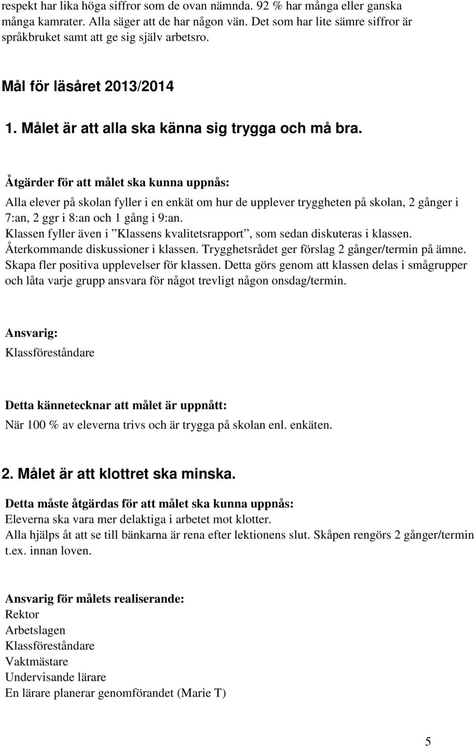 Åtgärder för att målet ska kunna uppnås: Alla elever på skolan fyller i en enkät om hur de upplever tryggheten på skolan, 2 gånger i 7:an, 2 ggr i 8:an och 1 gång i 9:an.